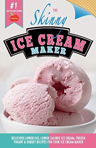 The Skinny Ice Cream Maker: Delicious Lower Fat, Lower Calorie Ice Cream, Frozen Yogurt & Sorbet Recipes For Your Ice Cream Maker
