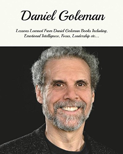 Daniel Goleman: Lessons Learned From Daniel Goleman Books Including, Emotional Intelligence, Focus, Working With Emotional Intelligence, Leadership and ... Daniel Goleman Emotional Intelligence)