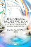 The National Broadband Plan : Analysis and Strategy for Connecting America, Morales, Daniel M., 1611220246