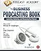 Podcast Academy: The Business Podcasting Book: Launching, Marketing, and Measuring Your Podcast by Michael W. Geoghegan, Greg Cangialosi