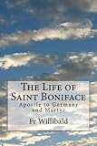 The Life of Saint Boniface: Apostle to Germany and Martyr by Fr Willibald