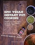 Epic Vegan Instant Pot Cooking: Simple Oil-Free Instant Pot Vegan Recipes For Lazy F@cks