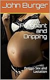 Pregnant and Dripping: Preggo Sex and Lactation