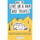 How to live in a van and travel: Live everywhere, be free and have adventures in a campervan or motorhome