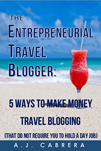 The Entrepreneurial Travel Blogger: 5 Ways to Make Money Travel Blogging (That Do Not Require You to Hold A Day Job)