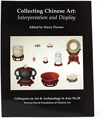 Collecting Chinese Art: Interpretation and Display (Colloquies on Art & Archaeology in Asia No. 20)