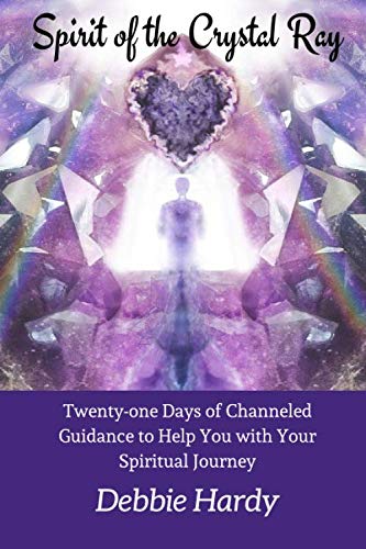Spirit of the Crystal Ray: Twenty-one Days of Channeled Guidance to Help you with Your Spiritual Jou by Debbie Hardy