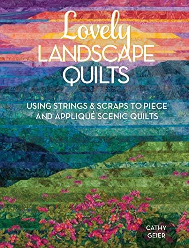 Lovely Landscape Quilts: Using Strings and Scraps to Piece and Appliqué Scenic Quilts: Using Strings and Scraps to Piece and Applique Scenic Quilts