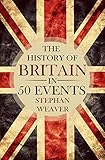 The History of Britain in 50 Events: (British History - History of England - Waterloo - History Books - English History - Magna Carta - War of the Roses) (Timeline History in 50 Events Book 1)