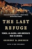 The Last Refuge: Yemen, al-Qaeda, and America's War in Arabia: Yemen, al-Qaeda, and America's War in Arabia