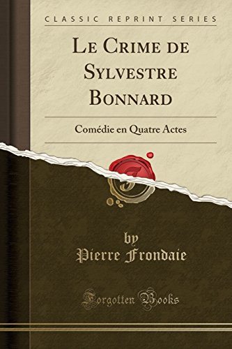 Le Crime de Sylvestre Bonnard: Comédie en Quatre Actes (Classic Reprint) (French Edition)