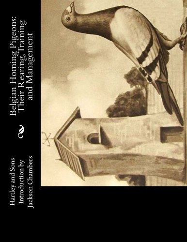 Belgian Homing Pigeons: Their Rearing, Training and Management by Hartley and Sons