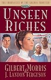 Unseen Riches (Chronicles of the Golden Frontier #2) by Gilbert Morris, J. Landon Ferguson