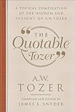 The Quotable Tozer: A Topical Compilation of the Wisdom and Insight of A.W. Tozer by A.W. Tozer, James L. Snyder