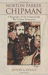 Amazon Com Norton Parker Chipman A Biography Of The Andersonville War Crimes Prosecutor
