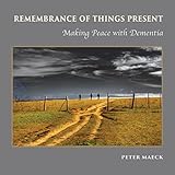 Remembrance of Things Present: Making Peace with Dementia by Peter Maeck