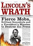 Lincoln's Wrath: Fierce Mobs, Brilliant Scoundrels and a President's Mission to Destroy the Press