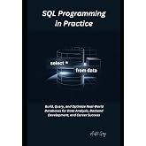 SQL Programming in Practice: Build, Query, and Optimize Real-World Databases for Data Analysis, Backend Development, and Career Success