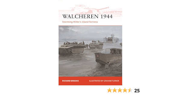 Amazon Com Walcheren 1944 Storming Hitler S Island Fortress Campaign 9781849082372 Brooks Richard Turner Graham Books