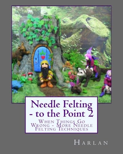 Needle Felting - to the Point 2: When Things Go Wrong - More Needle Felting Techniques