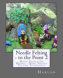 Needle Felting - to the Point 2: When Things Go Wrong - More Needle Felting Techniques by Harlan
