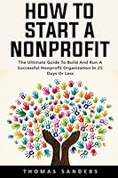 How To Start A Nonprofit: The Ultimate Guide To Build And Run A Successful Nonprofit Organization In 25 Days Or Less! 1541010426 Book Cover