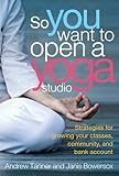 So You Want to Open a Yoga Studio by Andrew Tanner, Janis Bowersox