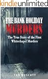 The Bank Holiday Murders: The True Story of the First Whitechapel Murders (Jack the Ripper Book 1)