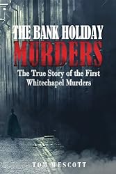 The Bank Holiday Murders: The True Story of the First Whitechapel Murders (Jack the Ripper Book 1)