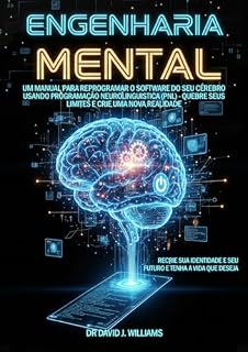 Livro Engenharia Mental: Um Manual Completo Para Entender e Reprogramar o Software do Seu Cérebro Usando Programação Neurolinguística (PNL) - Quebre Seus Limites e Crie Uma Nova Realidade