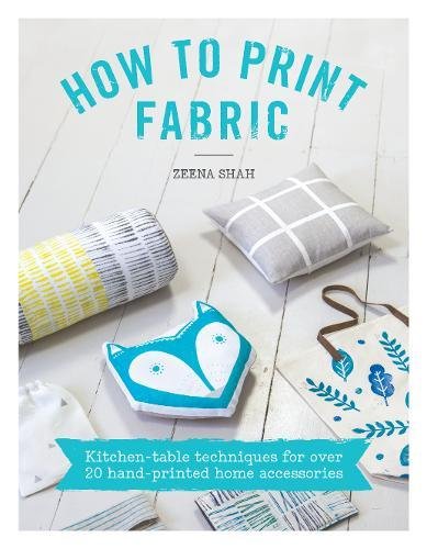 How to Print Fabric: Kitchen-Table Techniques for Over 20 Hand-Printed Home Accessories