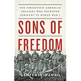 Sons of Freedom: The Forgotten American Soldiers Who Defeated Germany in World War I