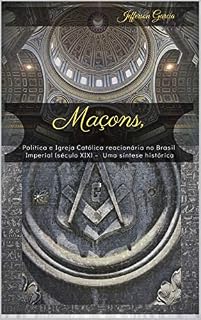 Livro MAÇONS, Política e Igreja Católica reacionária no Brasil Imperial no século XIX: – Uma síntese histórica