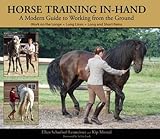 Horse Training In-Hand: A Modern Guide to Working from the Ground Horse Training In-Hand: A Modern Guide to Working from the Ground