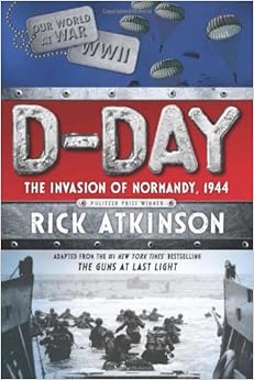 D-Day: The Invasion of Normandy, 1944 [The Young Readers Adaptation], by Rick Atkinson