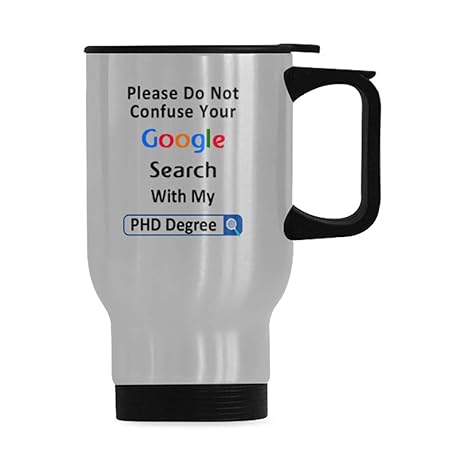 Amazon Com Humorous Saying Please Do Not Confuse Your Google Search With My Phd Degree Stainless Steel Travel Mug Water Coffee Mug Tea Cup Made In Usa 14oz Silver Kitchen Dining