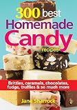 300 Best Homemade Candy Recipes: Brittles, Caramels, Chocolate, Fudge, Truffles and So Much More