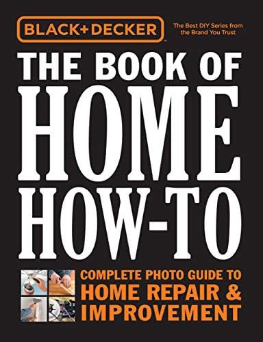 Black + Decker The Book of Home How-To: The Complete Photo Guide to Home Repair + Improvement