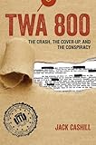 TWA 800: The Crash, the Cover-Up, and the Conspiracy