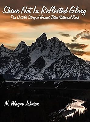 Shine Not In Reflected Glory - The Untold Story of Grand Teton National Park