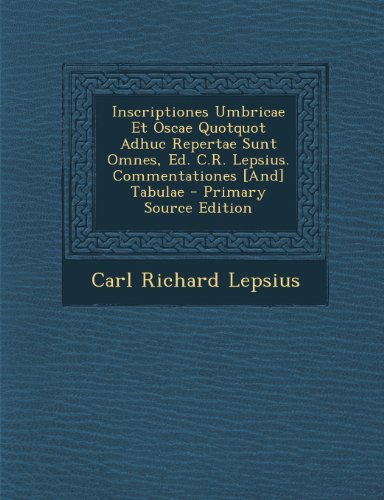 Inscriptiones Umbricae Et Oscae Quotquot Adhuc Repertae Sunt Omnes, Ed. C.R. Lepsius. Commentationes [And] Tabulae (Romanian Edition)