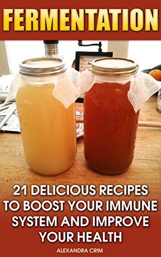 Fermentation: 21 Delicious Recipes To Boost Your Immune System And Improve Your Health. Mouth-Watering And Savory With Every Crisp Bite: (Fermented Foods, ... Crock, Katz Fermentation, Fermented Beets)) by [Crim, Alexandra]