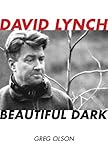David Lynch: Beautiful Dark (The Scarecrow Filmmakers Series Book 126) by Greg Olson