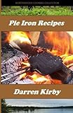 Pie Iron Recipes (Northwoods Cooking Collection) (Volume 1) by Darren Kirby