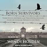 Born Survivors: Three Young Mothers and Their Extraordinary Story of Courage, Defiance, and Hope by