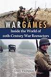 War Games: Inside the World of Twentieth-Century War Reenactors