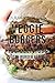Veggie Burgers: 150 Delicious Vegan Burger Recipes: Easy, Healthy Vegan, Vegetarian, Veggie Burgers ( Plant Based, How Not to Die, The China Study)