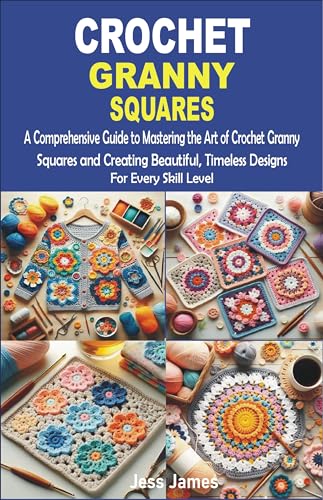 CROCHET GRANNY SQUARES: A Comprehensive Guide to