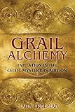 Grail Alchemy: Initiation in the Celtic Mystery Tradition by 
