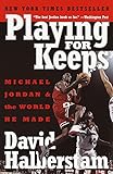 Playing for Keeps: Michael Jordan and the World He